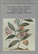 Firenze e la Toscana dei Medici nell'Europa del Cinquecento. La corte, il mare, i mercanti. La rinascita della scienza. Editoria e società. Astrologia, magia e alchimia