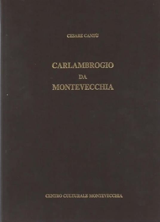 Carlambrogio da Montevecchia. Riproduzione anastatica del quarto volume delle Letture Giovanili di Cesare Cantù edito nel 1857. Presentazione del Prof. Dott. Claudio Cesare Secchi. A cura della Biblioteca Parrocchiale di Montevecchia - Cesare Cantù - copertina