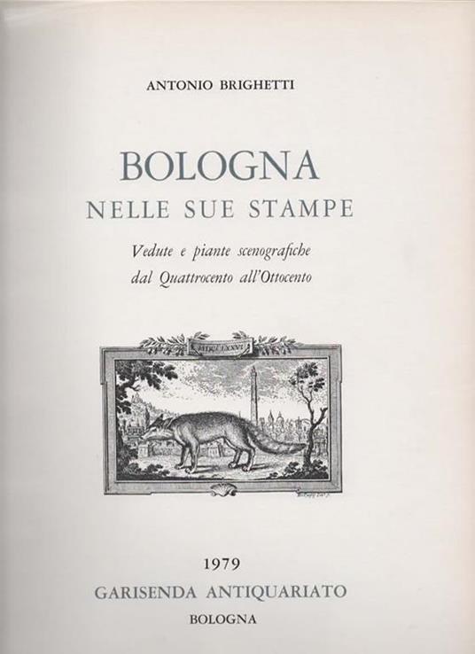 Bologna nelle sue stampe. Vedute e piante scenografiche dal Quattrocento all'Ottocento - Antonio Brighetti - 2