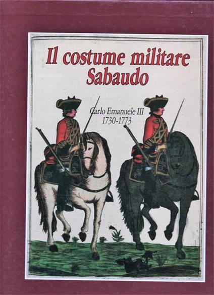 Il costume militare sabaudo. Vol. 1° Carlo Emanuele III (1730-1773). Opera realizzata in collaborazione con la Banca Subalpina - Enrico Ricchiardi - copertina