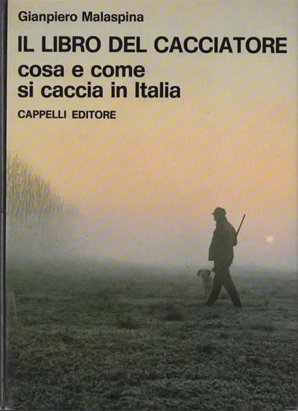 Il libro del cacciatore. Cosa e come si caccia in Italia. Seconda edizione - Giampiero Malaspina - copertina