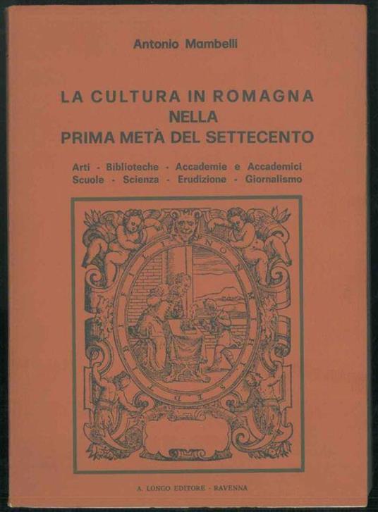 La cultura in romagna bella prima metà del Settecento. Arti-Biblioteche-Accademie e Accademici-Scuole-Scienza-Erudizione-Giornalismo. Prefazione di Aldo Spallicci - Antonio Mambelli - copertina
