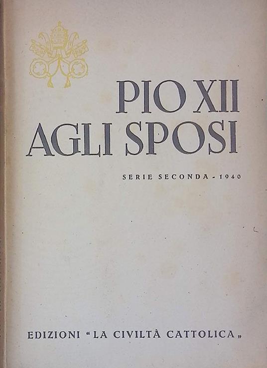 Pio XII agli sposi. Discorsi del S. Padre agli sposi novelli. Serie seconda - 1940 - Pio XII - copertina