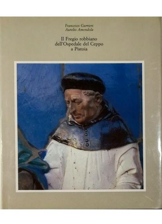 Il Fregio robbiano dell'Ospedale del Ceppo a Pistoia - Francesco Guerrieri - copertina