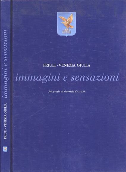 Friuli Venezia Giulia. Immagini e sensazioni - Gabriele Crozzoli - copertina