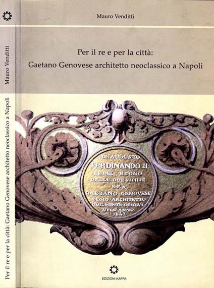 Per Il Re E Per La Città:. Gaetano Genovese architetto neoclassico a Napoli - Mauro Venditti - copertina