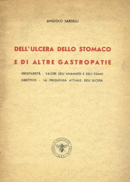 Dell'ulcera dello stomaco e di altre gastropatie. Ereditarietà. Valore dell'anamnesi e dell'esame obiettivo. La frequenza attuale dell'ulcera - Angiolo Sardelli - copertina