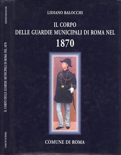 Il corpo delle Guardie Municipali di Roma nel 1870. Primo anno del Comune di Roma. Materiale d' archivio da ottobre 1870 ad agosto 1871 - Lidiano Balocchi - copertina