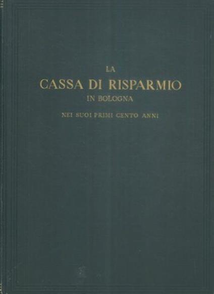 La Cassa Di Risparmio In Bologna Nei Suoi Primi Cento Anni. Note Riassuntive Degli Atti - copertina