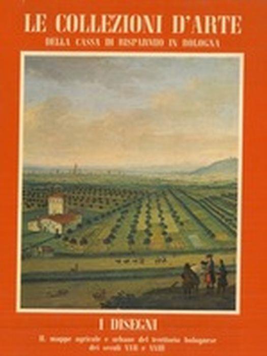 Le Collezioni D'Arte Della Cassa Di Risparmio In Bologna. I Disegni. Ii. Mappe Agricole E Urbane Del Territorio Bolognese Dei Secoli Xvii E Xviii - copertina