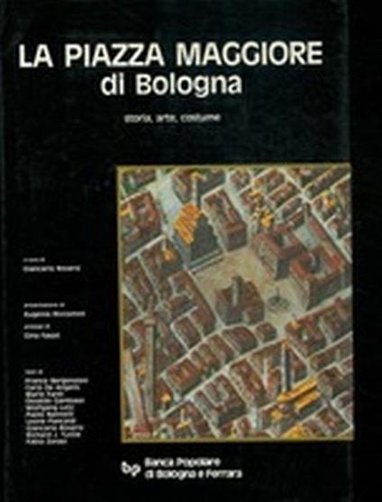 La Piazza Maggiore Di Bologna. Storia, Arte, Costume - copertina