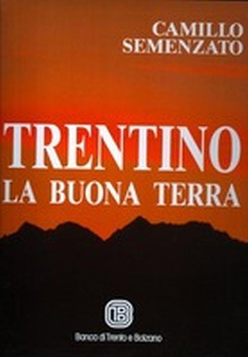 Trentino La Buona Terra. Monti. Valli. Paesi - Camillo Semenzato - copertina