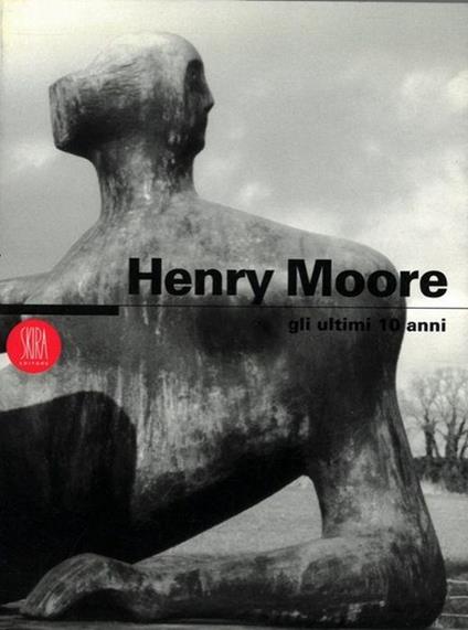 Henry Moore. Gli Ultimi 10 Anni - copertina