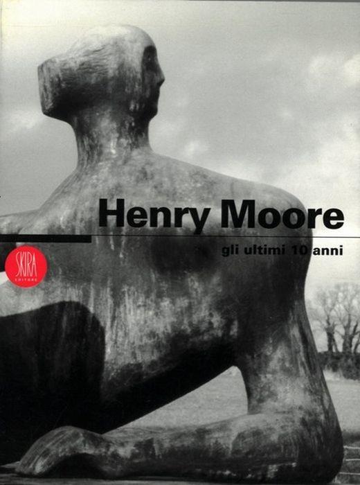Henry Moore. Gli Ultimi 10 Anni - copertina