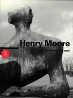 Henry Moore. Gli Ultimi 10 Anni