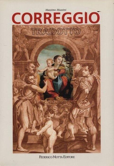 Correggio Tradotto. Fortuna Di Antonio Allegri Nella Stampa Di Riproduzione Fra Cinquecento E Ottocento - Massimo Mussini - copertina