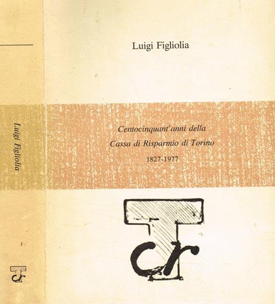 Centocinquant'anni della Cassa di Risparmio di Torino 1827-1977 - Luigi Figliolia - copertina
