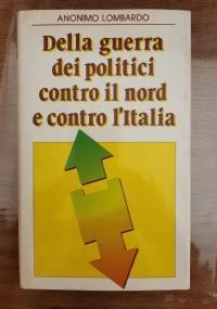 Della guerra dei politici contro il nord e contro l’Italia - Anonimo lombardo - copertina