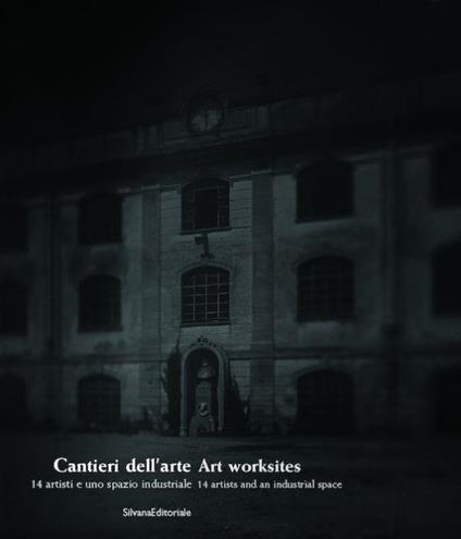 Cantieri dell'arte / art worksites 14 artisti e uno spazio industriale / 14 artists and an industrial space - Angela Madesani - copertina