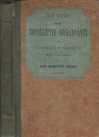 Le vite degli eccellenti Comandanti di Cornelio Nipote recate in lingua italiana da Pier Domenico Soresi con note - Pier Domenico Soresi - copertina