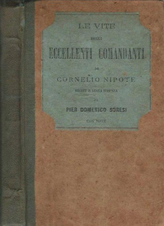Le vite degli eccellenti Comandanti di Cornelio Nipote recate in lingua italiana da Pier Domenico Soresi con note - Pier Domenico Soresi - copertina