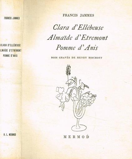 Clara d'Ellebeuse. Almaide d'Etremont. Pomme d'Anis - Francis Jammes - copertina