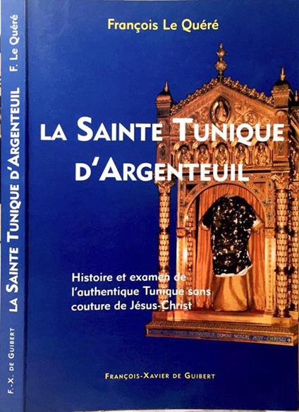 La Sainte Tunique d'Argenteuil. Histoire et examen de l'authentique tunique sans couture de Jésus-Christ - Francois Le Quéré - copertina