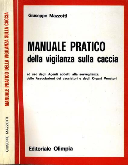 Manuale Pratico della Vigilanza Sulla Caccia. Ad uso degli agenti addetti alla sorveglianza delle associazioni dei cacciatori e degli organi venatori - Giuseppe Mazzotti - copertina