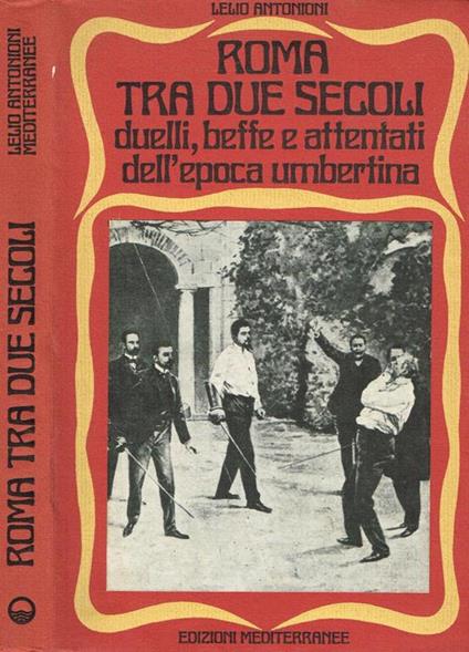 Roma Tra Due Secoli. Duelli, Beffe E Attentati Dell'Epoca Umbertina - Lelio Antonioni - copertina