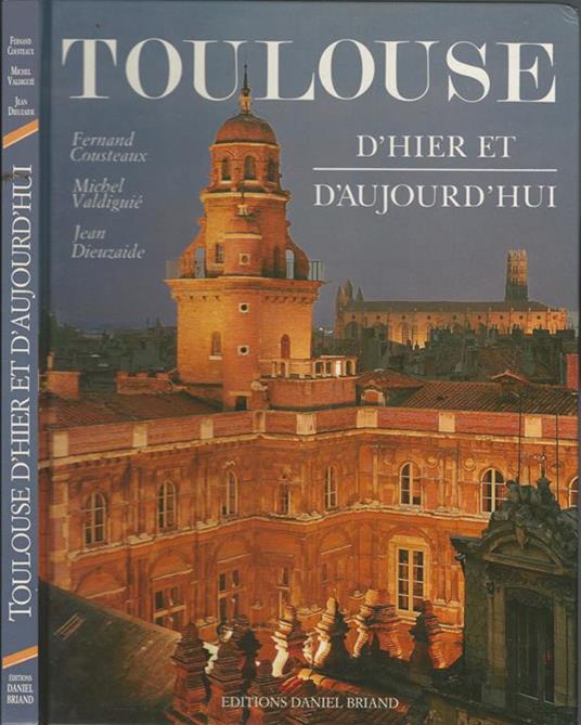 Toulouse. D'Hier Et D'Aujourd'Hui - Fernand Cousteaux,Michel Valdiguié - copertina