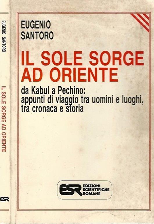 Il sole sorge ad oriente. Da Kabul a Pechino: appunti di viaggio tra uomini e luoghi, tra cronaca e storia - Eugenio Santoro - copertina