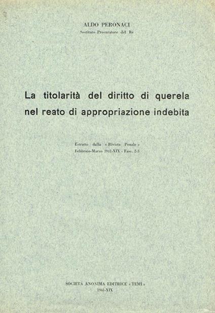 La titolarità del diritto di querela nel reato di appropriazione indebita. Estratto dalla Rivista Penale febbraio-marzo 1941-XIX fasc.n.2-3 - Aldo Peronaci - copertina