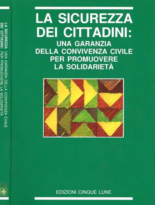 La sicurezza dei cittadini: una garanzia della convivenza civile per promuovere la solidarietà. Atti del Convegno Nazionale organizzato dal Dipartimento Giustizia e Sicurezza della DC (Roma 11-12 aprile 1991) - copertina