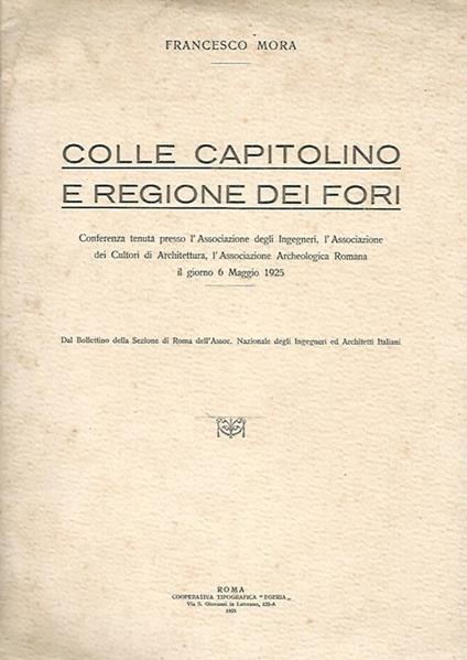 Colle capitolino e regione dei fori. Conferenza tenuta presso l'Associazione degli Ingegneri, l'Associazione dei Cultori di Architettura, l'Associazione Archeologica Romana il giorno 6 Maggio 1925 - Francesco Mora - copertina