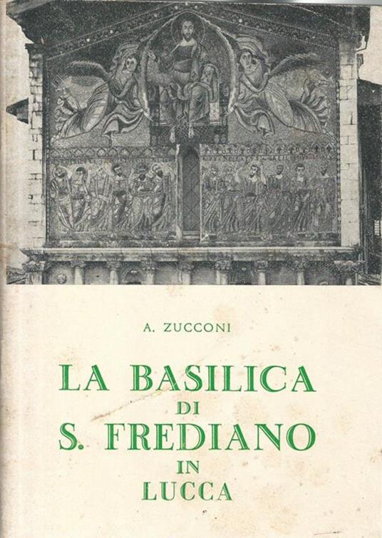 La Basilica di S. Frediano in Lucca. I santi. L'arte. La storia - Angela Zucconi - copertina