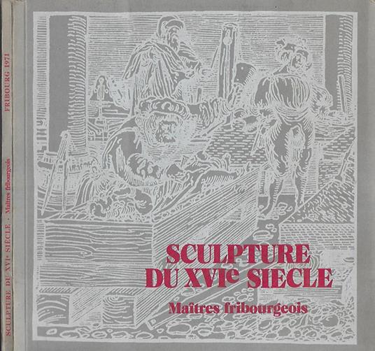 Sculpture du XVI siecle. Maitres fribourgeois - copertina