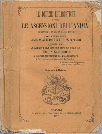 Le delizie eucaristiche ovvero Le ascensioni dell'anima. visitando l'amore in sacramento con Appendice sulle quarantore e su i SS. Sepolcri aggiunti infine alcuni cantici spirituali per un sacerdote della Congregazione del SS. Redentore. Seconda e - copertina