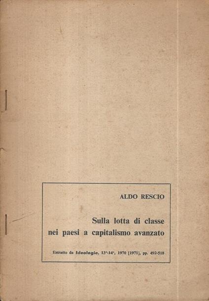 Sulla lotta di classe nei paesi a capitalismo avanzato. Estratto da Ideologie, 13°-14°, 1970 (19719 , pp. 493-518 - Aldo Rescio - copertina