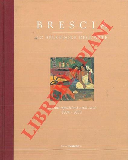 Brescia. Lo splendore dell'arte. Grandi esposizioni nella città 2004 - 2008 - Marco Goldin - copertina