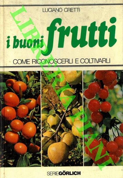 I buoni frutti. Come riconoscerli e coltivarli - Luciano Cretti - copertina