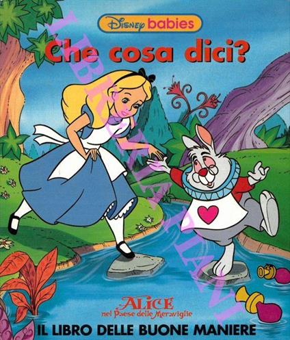 Che cosa dici? Alice nel paese delle meraviglie. Il libro delle buone maniere - Walt Disney - copertina
