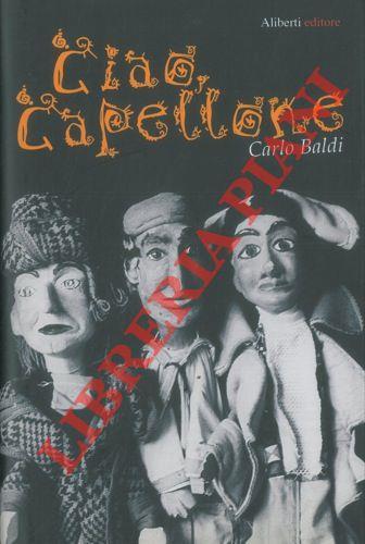 Ciao capellone. Storia, fantasia e riflessioni intorno a una libera famiglia di burattinai da cinque generazioni - Carlo Baldi - copertina