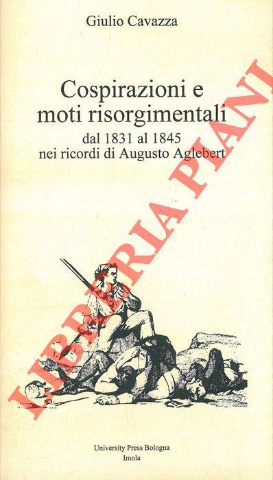 Cospirazioni e moti risorgimentali dal 1831 al 1845 nei ricordi di Augusto Aglebert - Giulio Cavazza - copertina