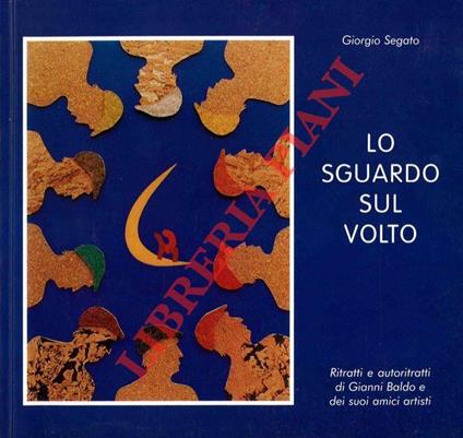Lo sguardo sul volto. Ritratti e autoritratti di Gianni Baldo e dei suoi amici artisti - Giorgio Segato - copertina