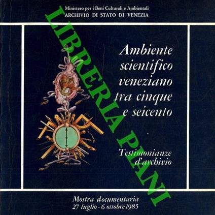 Ambiente scientifico veneziano tra cinque e seicento. Testimonianze d'archivio. Mostra documentaria 27 luglio - 6 ottobre 1985 - Tiepolo Maria Francesca - copertina