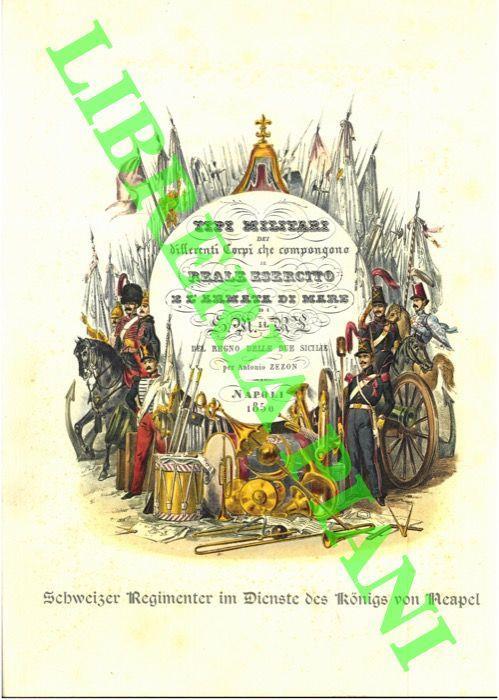 Tipi militari dei differenti Corpi che compongono il reale esercito e l'armata di mare di S. M. il Re del Regno delle Due Sicilie. (Schweizer Regimenter im Dienste des K�nigs von Neapel und beider Sizilien.) - Antonio Zanon - copertina