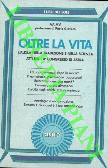 Oltre la vita. L'Aldilà nella tradizione e nella scienza. Atti del 14° congresso di Astra. Prefazione di Paola Giovetti - copertina