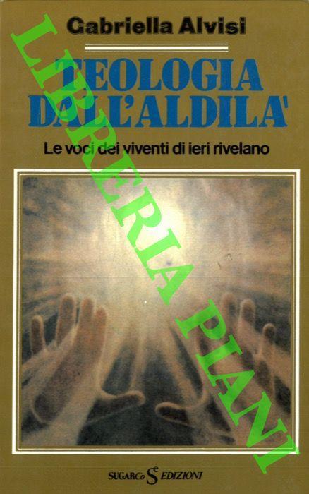 Teologia dell'Aldilà. Le voci dei viventi di ieri rivelano - Gabriella Alvisi - copertina