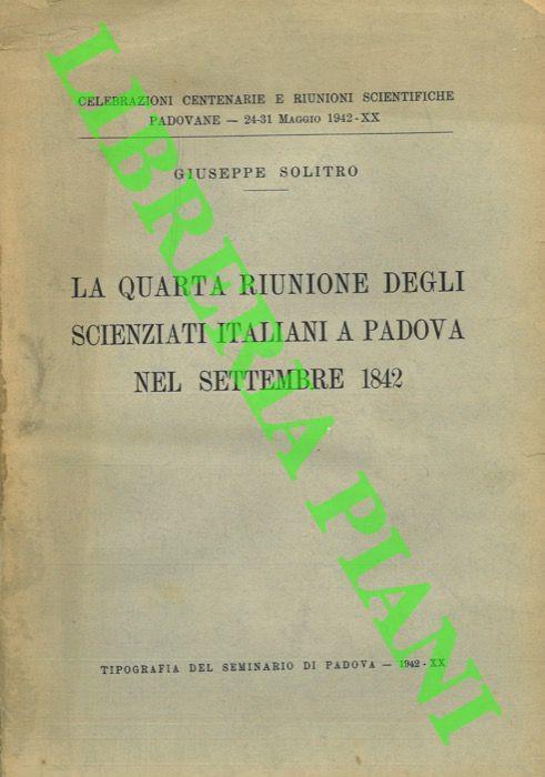 La Quarta Riunione degli scienziati italiani a Padova nel settembre 1842. Celebrazioni Centenarie e Riunioni Scientifiche Paodovane - 24-31 Maggio 1942 - XX - Giuseppe Solitro - copertina