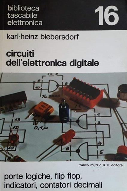 Circuiti dell’elettronica digitale: porte logiche, flip-flop, indicatori, contatori decimali, con 50 disegni nel testo e 13 foto su 4 tavole - copertina